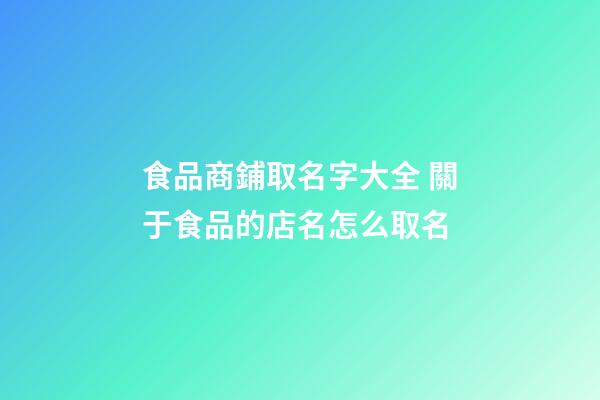 食品商鋪取名字大全 關于食品的店名怎么取名